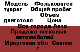  › Модель ­ Фольксваген туарег  › Общий пробег ­ 160 000 › Объем двигателя ­ 4 › Цена ­ 750 000 - Все города Авто » Продажа легковых автомобилей   . Иркутская обл.,Саянск г.